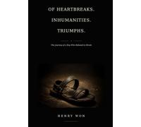 Of Heartbreaks. Inhumanities. Triumphs.: The Journey of a Boy Who Refused to Break