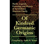 Of Kindred Germanic Origins: Myths, Legends, Genealogy and History of An Ordinary American Family