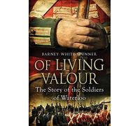 Of Living Valour: The Story of the Soldiers of Waterloo