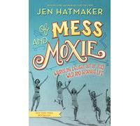 Of Mess and Moxie: Wrangling Delight Out of This Wild and Glorious Life