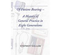 Of Patient Bearing - A History of General Practice in Eight Generations