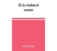 Of six mediaeval women; to which is added A note on mediaeval gardens
