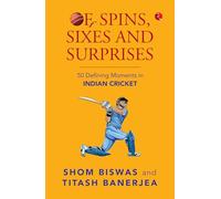 Of Spins, Sixes and Surprises: 50 Defining Moments in Indian Cricket