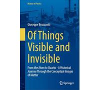 Of Things Visible and Invisible: From the Atom to Quarks - A Historical Journey Through the Conceptual Images of Matter (History of Physics)