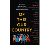 Of This Our Country: Acclaimed Nigerian Writers on the Home, Identity and Culture They Know