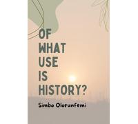 OF WHAT USE IS HISTORY?