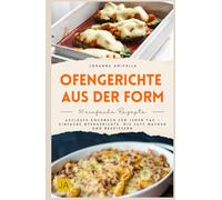 Ofengerichte aus der Form: Aufläufe Kochbuch für jeden Tag - Einfache Ofengerichte, die satt machen und begeistern