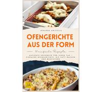 Ofengerichte aus der Form: Aufläufe Kochbuch für jeden Tag - Einfache Ofengerichte, die satt machen und begeistern