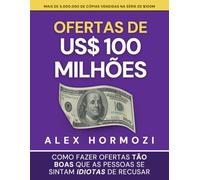 Ofertas de US$ 100 milhões: Como fazer ofertas tão boas que as pessoas se sintam idiotas de recusar (Acquisition.com $100M Series)