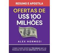 Ofertas de US$ 100 milhões - Resumo e apostila: Como fazer ofertas tão boas que as pessoas se sintam idiotas de recusar (Acquisition.com $100M Series)