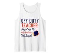 Off Duty Teacher Do Not Ask Me Any Questions Until August Tank Top