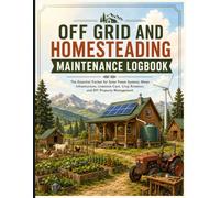 Off Grid and Homesteading Maintenance Logbook: The Essential Tracker for Solar Power Systems, Water Infrastructure, Livestock Care, Crop Rotation, and DIY Property Management