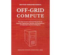 OFF-GRID COMPUTE: An Asset Owner's Technical Manual For Assembly, Deployment, Security, and Maintenance of Independent Machine Intelligence