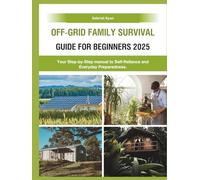 Off-Grid Family Survival Guide for Beginners 2025: Your Step-by-Step manual to Self-Reliance and Everyday Preparedness