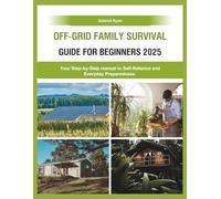 Off-Grid Family Survival Guide for Beginners 2025: Your Step-by-Step manual to Self-Reliance and Everyday Preparedness