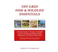 Off Grid Fish & Wildlife Essentials: A Practical Guide for Predator and Wildlife Control, Hunting and Fishing, Wildlife Management, and Habitat ... Grid Living Solutions! (Off Grid Essentials)