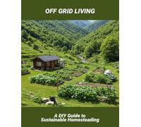 Off Grid Living: A Diy Guide To Sustainable Homesteading