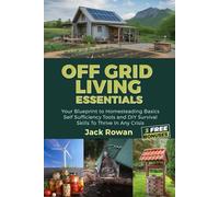 OFF GRID LIVING ESSENTIALS: Your Blueprint To Homesteading Basics Self Sufficiency Tools and DIY Survival Skills To Thrive In Any Crisis