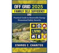 Off Grid Living Family Self Sufficiency and Security: Practical Guide to Renewable Energy, Homestead Safety, and Sustainable Independent Living for Families