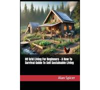 Off Grid Living For Beginners - A How To Survival Guide To Self Sustainable Living