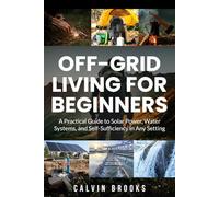 Off-Grid Living for Beginners: A Practical Guide to Solar Power, Water Systems, and Self-Sufficiency in Any Setting (Practical Guides to Modern Self-Reliance)
