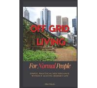 Off Grid Living For Normal People: Simple, Practical Self Reliance Without Leaving Modern Life