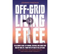 Off-Grid Living Free: The Ultimate Guide to Plan, Create, and Live Your New Off-Grid Life. From Part Off-Grid to Full Off-Grid: Find The Right Balance for You, and Make Money Doing It!