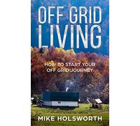 Off Grid Living: How To Start Your Off Grid Journey