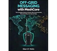 Off-Grid Messaging with MeshCore: The Complete Guide to Private LoRa Communication Networks when the internet fails (Product Mastery)