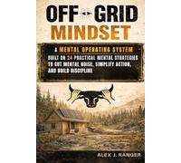 Off-Grid Mindset: A Mental Operating System Built on 24 Practical Mental Strategies to Cut Mental Noise, Simplify Action, and Build Discipline.