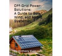 Off-Grid Power Solutions:: A Guide to Solar, Wind, and Hydro Systems (Off Grid Power Solutions; Solar Wind Hydro)