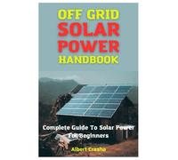 Off Grid Solar Power Handbook: Complete Guide To Solar Power For Beginners