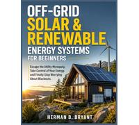 Off-Grid Solar & Renewable Energy Systems For Beginners: Escape the Utility Monopoly, Take Control of Your Energy, and Finally Stop Worrying About Blackouts