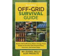 OFF-GRID Survival Guide: Master Self-Sufficiency, Water, Energy, Food, Shelter & Security with Practical Plans, Exercises, and Action Steps (The Self-Reliant Series)