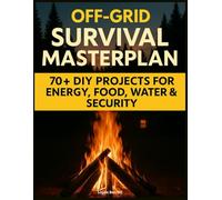 Off-Grid Survival Masterplan: The Complete Blueprint for Self-Sufficient Living with 70+ Field-Tested DIY Projects for Energy, Water, Food & Home Security