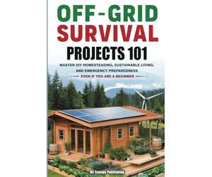 Off-Grid Survival Projects 101: HOW ANYONE CAN MASTER DIY HOMESTEADING, SUSTAINABLE LIVING, AND EMERGENCY PREPAREDNESS, EVEN IF YOU ARE A BEGINNER