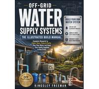 Off-Grid Water Supply Systems: The Illustrated Build Manual: Complete Blueprint to Catch, Store, Pump & Purify Your Own Water and Keep Your Family Supplied in Any Crisis