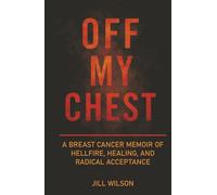OFF MY CHEST: A Breast Cancer Memoir of Hellfire, Healing, and Radical Acceptance