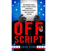 Off Script: An Advance Man’s Guide to White House Stagecraft, Campaign Spectacle, and Political Suicide
