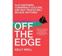 Off the Edge Flat Earthers, Conspiracy Culture, and Why People Will Believe Anything