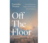 Off the Floor : Surviving Seizures, Stigma and Everyday Life with Epilepsy
