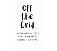 Off the Grid: A Guided Journal to Quit Instagram & Reclaim Your Mind: A 30-Day Journey to Break the Habit, Find Clarity, and Live Freely | It has ... to quit social media and get your life back
