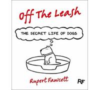 Off The Leash: The Secret Life of Dogs by Rupert Fawcett (2013-10-10)