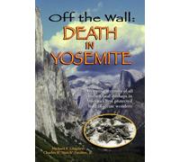 Off the Wall: Death in Yosemite: Gripping Accounts of All Known Fatal Mishaps in America's First Protected Land of Scenic Wonders