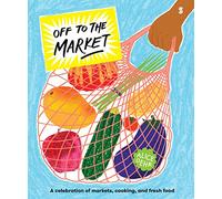 Off to the Market : A celebration of markets, cooking, and fresh food
