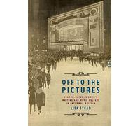 Off to the Pictures: Cinemagoing, Women's Writing and Movie Culture in Interwar Britain