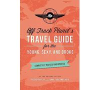 Off Track Planet s Travel Guide for the Young, Sexy, and Broke: Completely Revised and Updated (Off Track Planet Travel Guide)