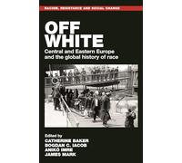 Off White: Central and Eastern Europe and the Global History of Race (Racism, Resistance and Social Change)