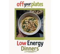 Off Your Plates: Low Energy Dinners Volume I: Simple, Comforting Meals for Tired Days, Low Motivation & Decision Fatigue