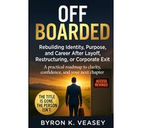 Offboarded: Rebuilding Identity, Purpose, and Career After Layoff, Restructuring, or Corporate Exit
